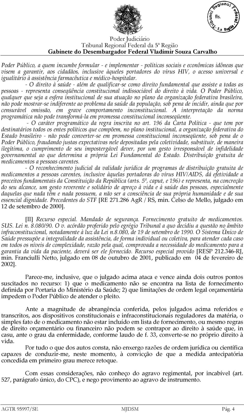 - O direito à saúde - além de qualificar-se como direito fundamental que assiste a todas as pessoas - representa conseqüência constitucional indissociável do direito à vida.