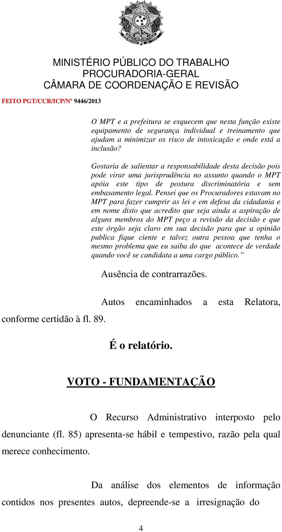 Pensei que os Procuradores estavam no MPT para fazer cumprir as lei e em defesa da cidadania e em nome disto que acredito que seja ainda a aspiração de alguns membros do MPT peço a revisão da decisão