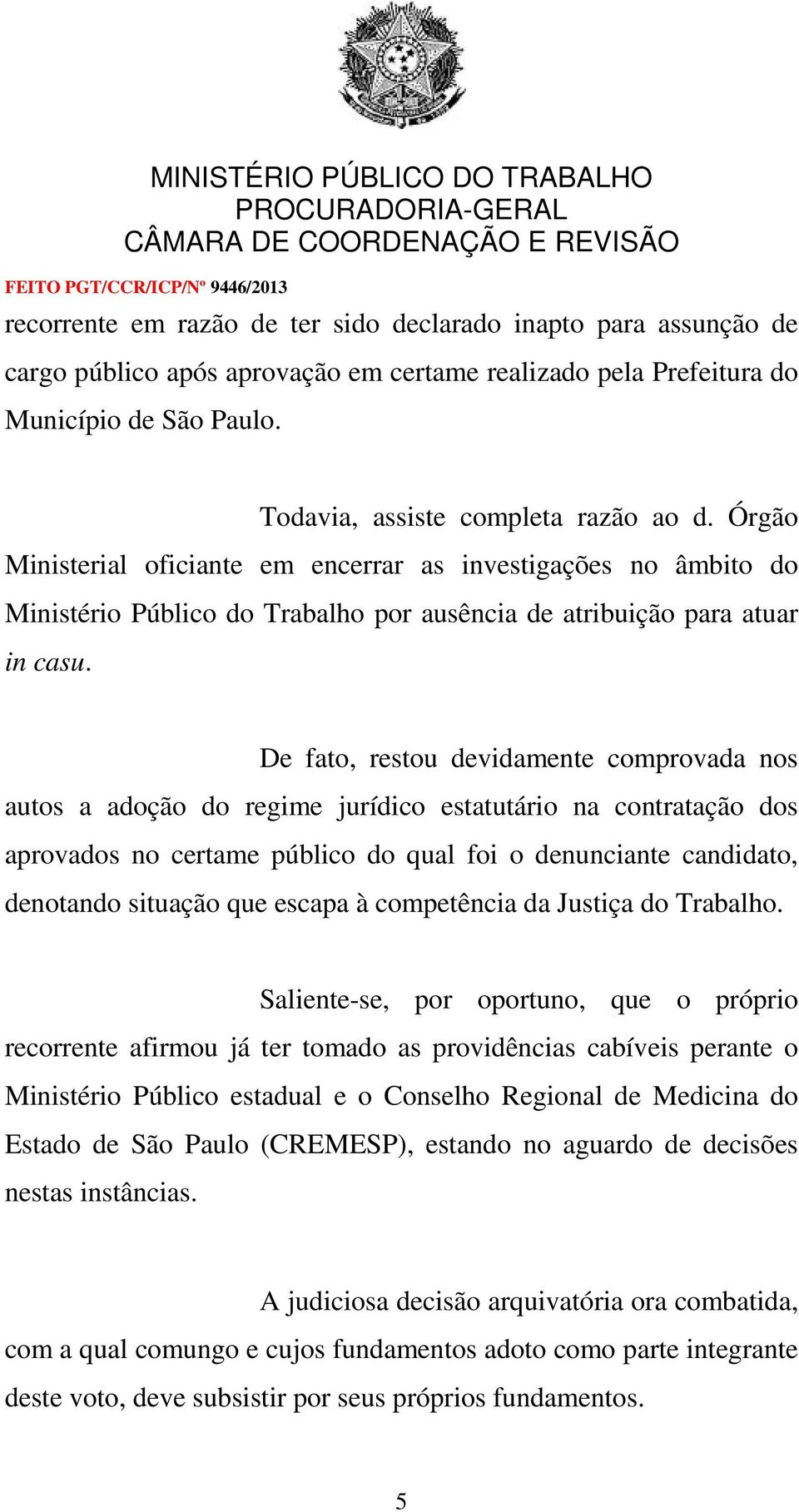 De fato, restou devidamente comprovada nos autos a adoção do regime jurídico estatutário na contratação dos aprovados no certame público do qual foi o denunciante candidato, denotando situação que