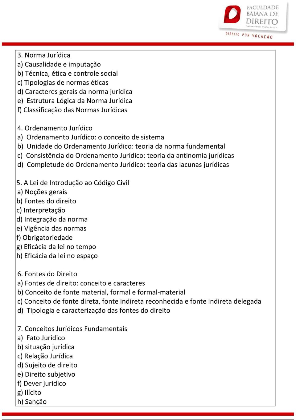 Ordenamento Jurídico a) Ordenamento Jurídico: o conceito de sistema b) Unidade do Ordenamento Jurídico: teoria da norma fundamental c) Consistência do Ordenamento Jurídico: teoria da antinomia