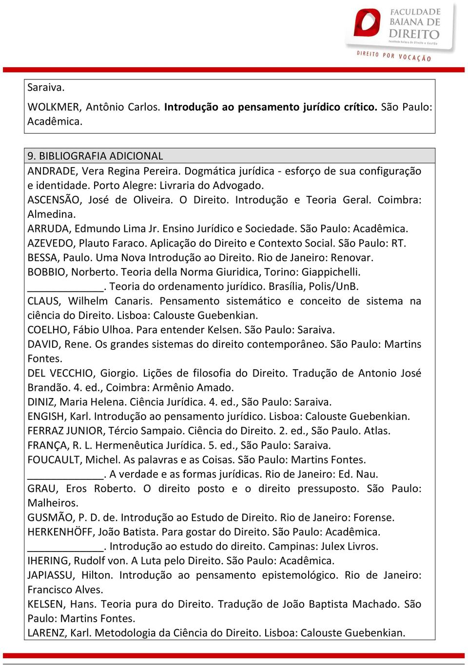 ARRUDA, Edmundo Lima Jr. Ensino Jurídico e Sociedade. São Paulo: Acadêmica. AZEVEDO, Plauto Faraco. Aplicação do Direito e Contexto Social. São Paulo: RT. BESSA, Paulo. Uma Nova Introdução ao Direito.