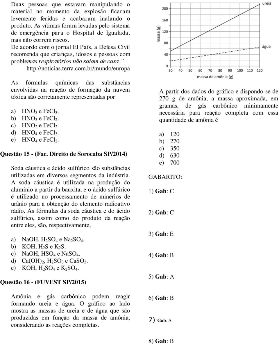 De acordo com o jornal El País, a Defesa Civil recomenda que crianças, idosos e pessoas com problemas respiratórios não saiam de casa. http://noticias.terra.com.br/mundo/europa As fórmulas químicas das substâncias envolvidas na reação de formação da nuvem tóxica são corretamente representadas por a) HNO 3 e FeCl 3.