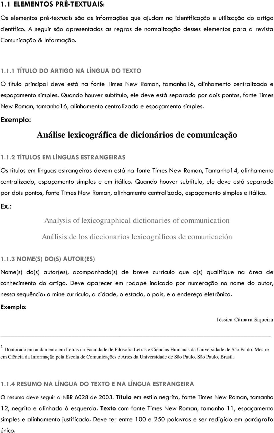 1.1 TÍTULO DO ARTIGO NA LÍNGUA DO TEXTO O título principal deve está na fonte Times New Roman, tamanho16, alinhamento centralizado e espaçamento simples.