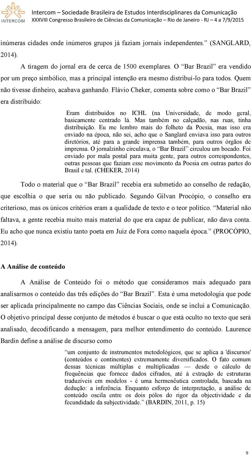 Flávio Cheker, comenta sobre como o Bar Brazil era distribuído: Eram distribuídos no ICHL (na Universidade, de modo geral, basicamente centrado lá.