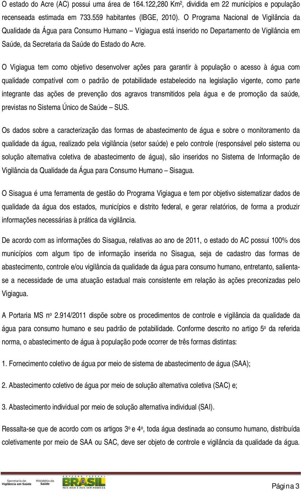 O Vigiagua tem como objetivo desenvolver ações para garantir à população o acesso à água com qualidade compatível com o padrão de potabilidade estabelecido na legislação vigente, como parte