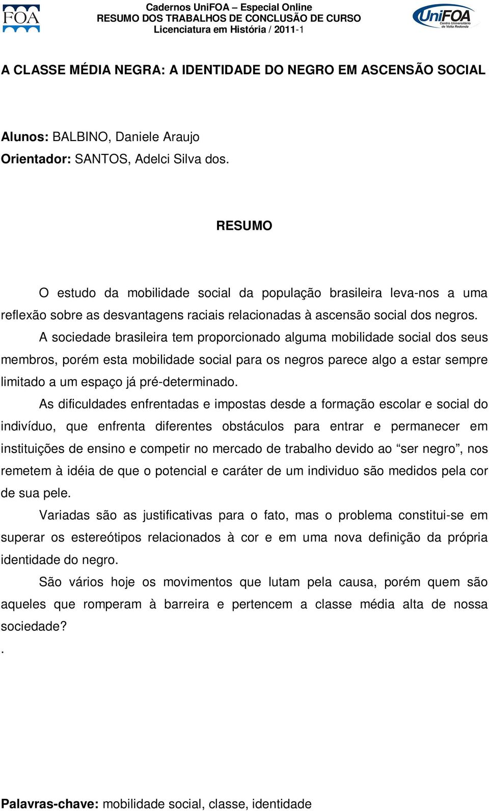 A sociedade brasileira tem proporcionado alguma mobilidade social dos seus membros, porém esta mobilidade social para os negros parece algo a estar sempre limitado a um espaço já pré-determinado.