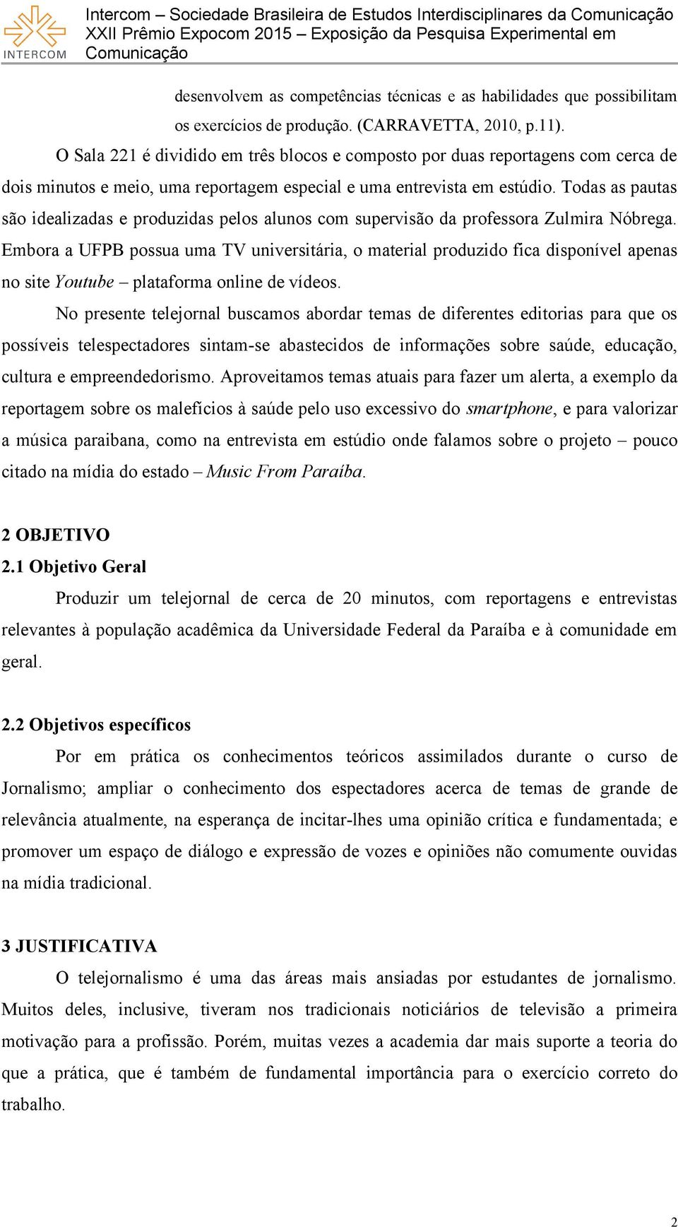 Todas as pautas são idealizadas e produzidas pelos alunos com supervisão da professora Zulmira Nóbrega.