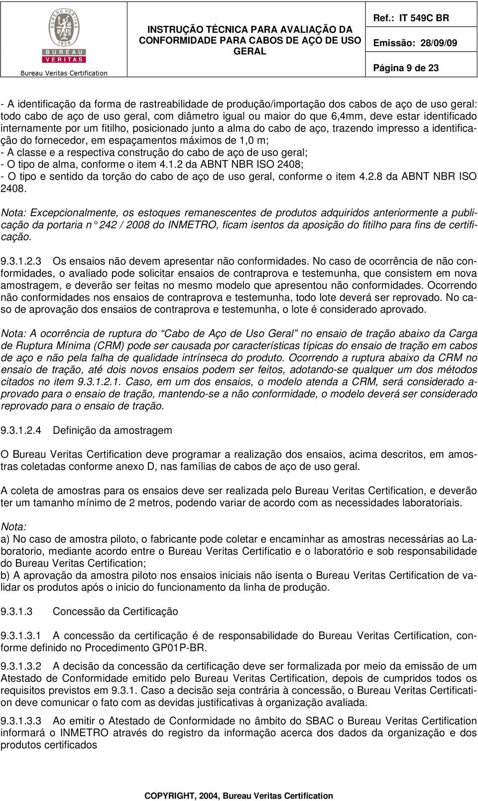 construção do cabo de aço de uso geral; - O tipo de alma, conforme o item 4.1.2 da ABNT NBR ISO 2408; - O tipo e sentido da torção do cabo de aço de uso geral, conforme o item 4.2.8 da ABNT NBR ISO 2408.