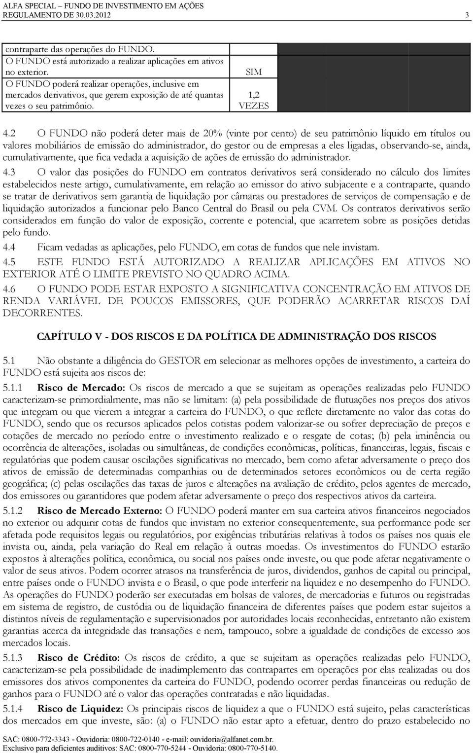 2 O FUNDO não poderá deter mais de 20% (vinte por cento) de seu patrimônio líquido em títulos ou valores mobiliários de emissão do administrador, do gestor ou de empresas a eles ligadas,