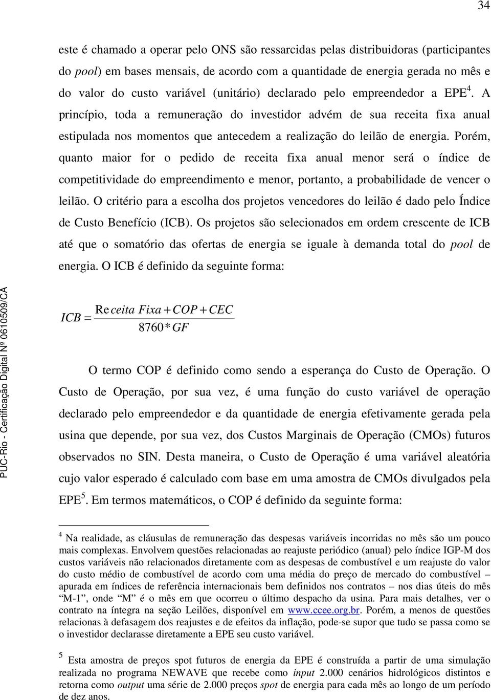 Porém, quanto maior for o pedido de receita fixa anual menor será o índice de competitividade do empreendimento e menor, portanto, a probabilidade de vencer o leilão.