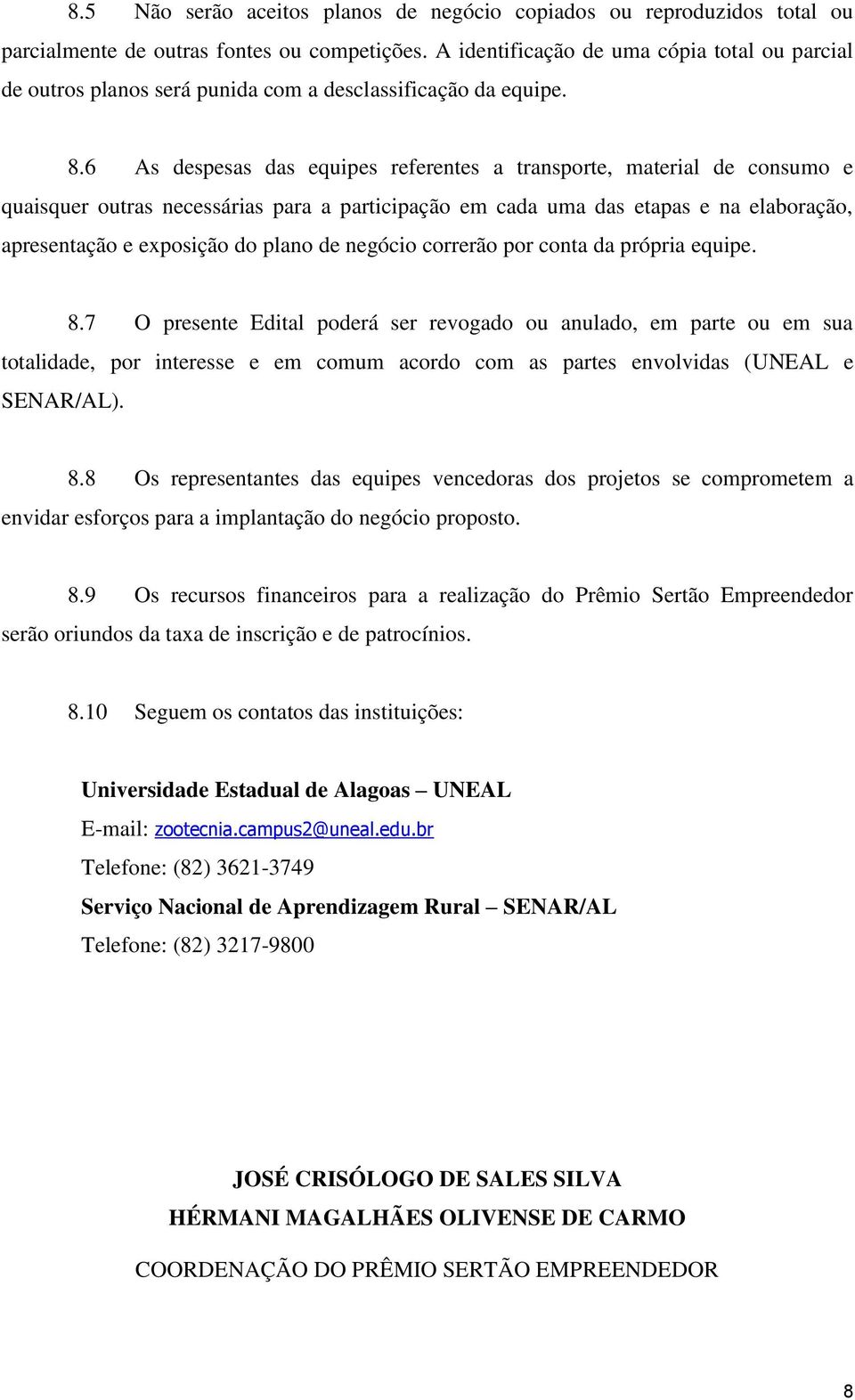 6 As despesas das equipes referentes a transporte, material de consumo e quaisquer outras necessárias para a participação em cada uma das etapas e na elaboração, apresentação e exposição do plano de