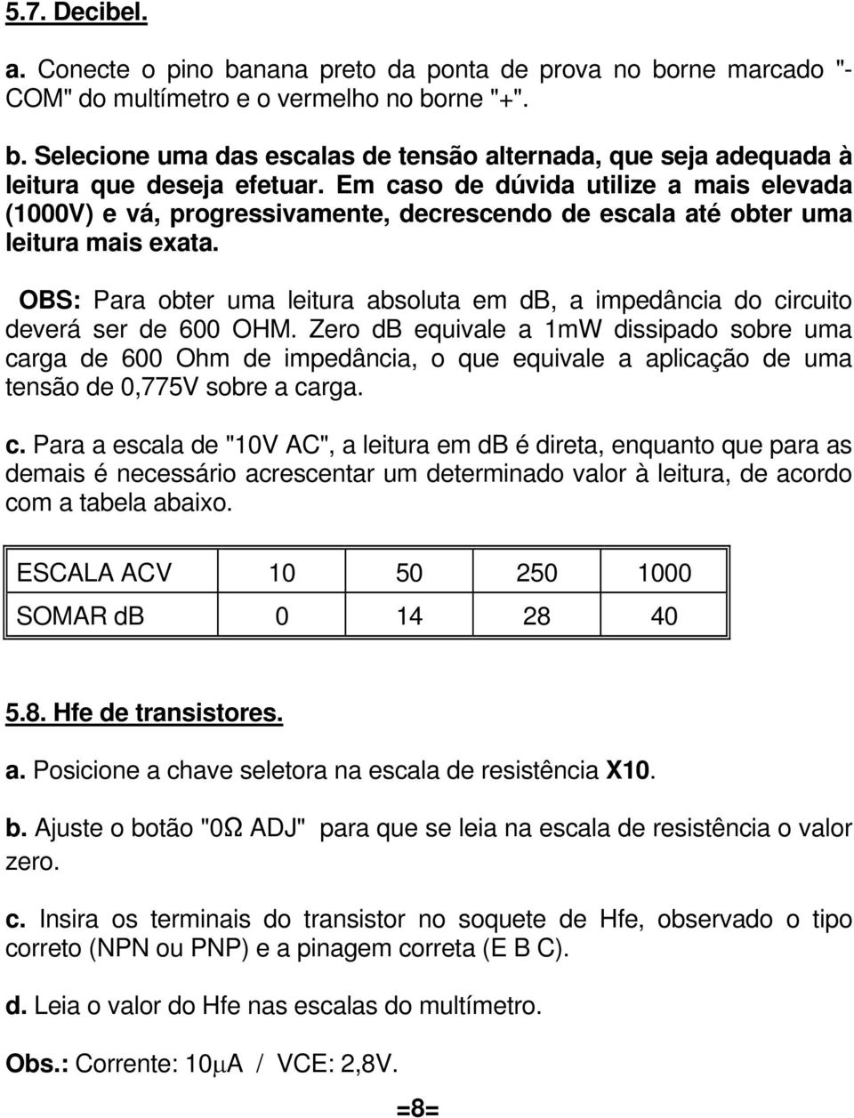 OBS: Para obter uma leitura absoluta em db, a impedância do circuito deverá ser de 600 OHM.