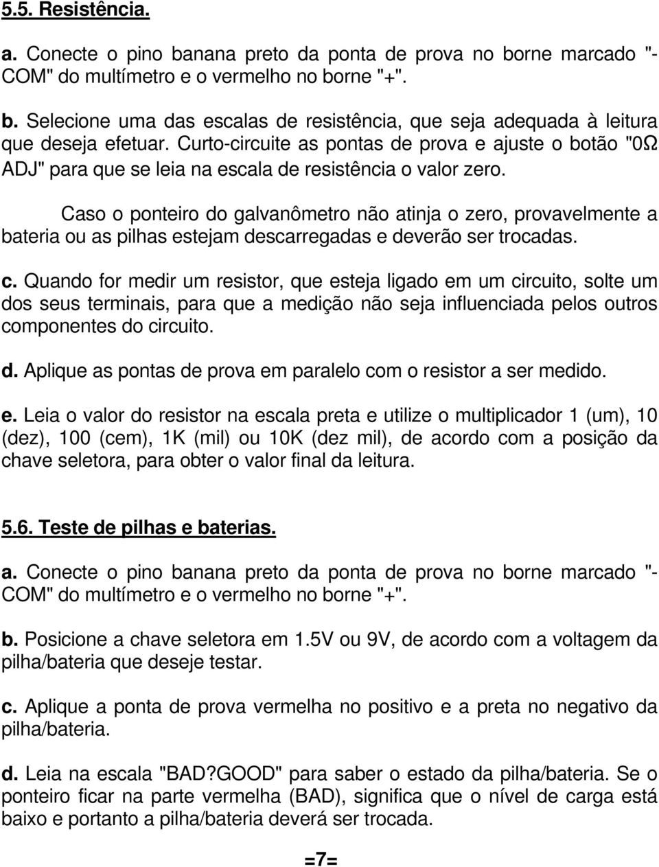 Caso o ponteiro do galvanômetro não atinja o zero, provavelmente a bateria ou as pilhas estejam descarregadas e deverão ser trocadas. c.