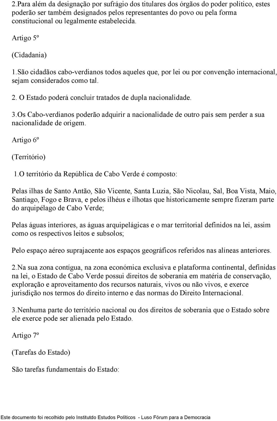 O Estado poderá concluir tratados de dupla nacionalidade. 3.Os Cabo-verdianos poderão adquirir a nacionalidade de outro país sem perder a sua nacionalidade de origem. Artigo 6º (Território) 1.