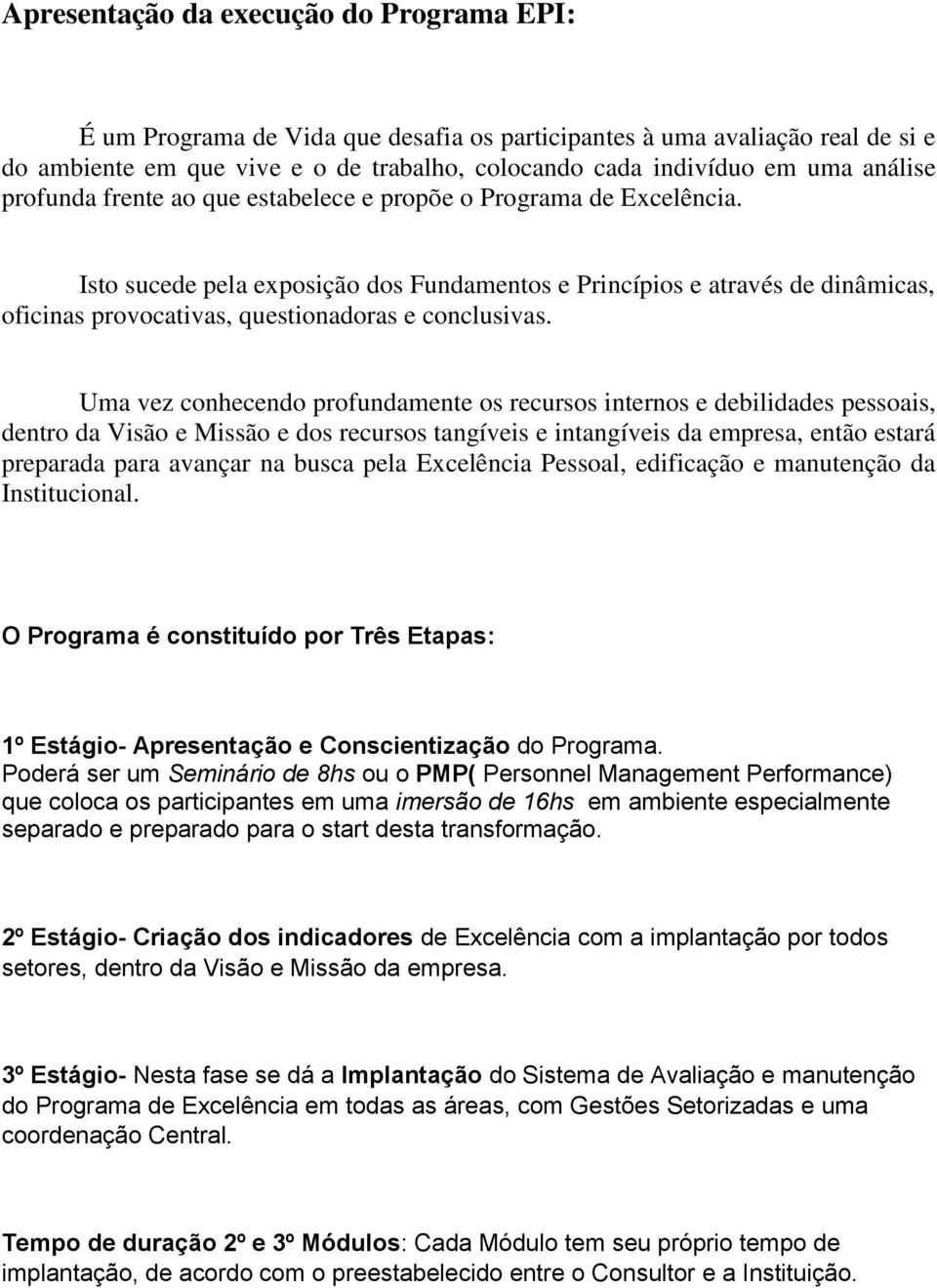 Isto sucede pela exposição dos Fundamentos e Princípios e através de dinâmicas, oficinas provocativas, questionadoras e conclusivas.