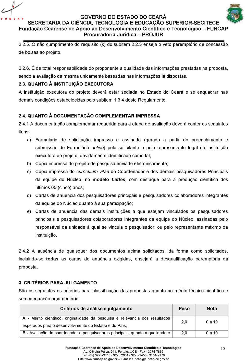 QUANTO À INSTITUIÇÃO EXECUTORA A instituição executora do projeto deverá estar sediada no Estado do Ceará e se enquadrar nas demais condições estabelecidas pelo subitem 1.3.4 