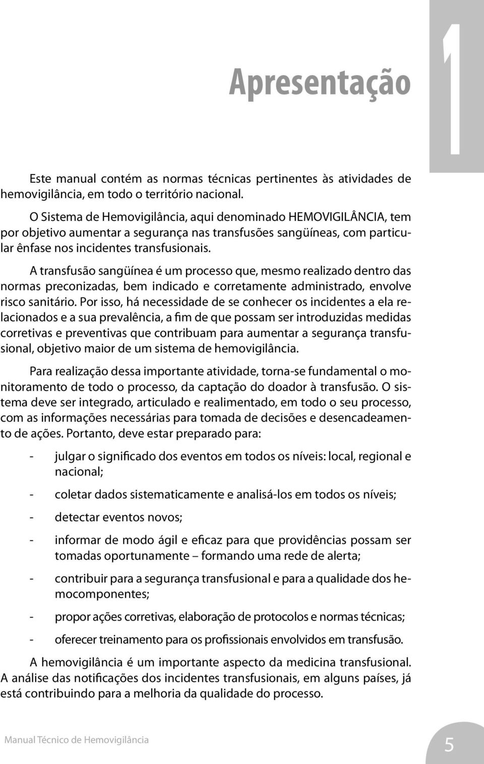 A transfusão sangüínea é um processo que, mesmo realizado dentro das normas preconizadas, bem indicado e corretamente administrado, envolve risco sanitário.