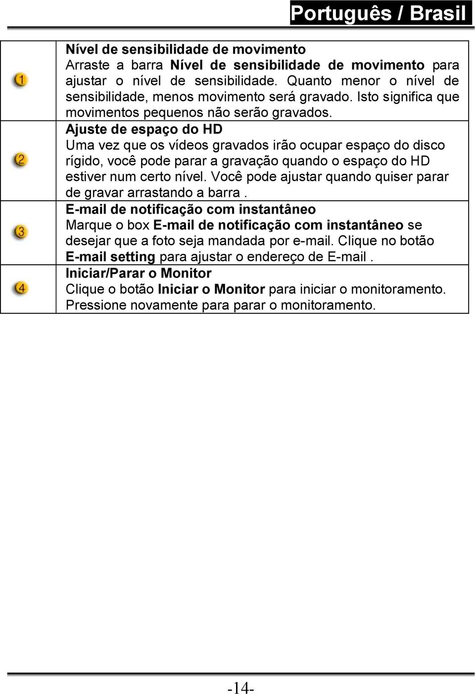 Ajuste de espaço do HD Uma vez que os vídeos gravados irão ocupar espaço do disco rígido, você pode parar a gravação quando o espaço do HD estiver num certo nível.