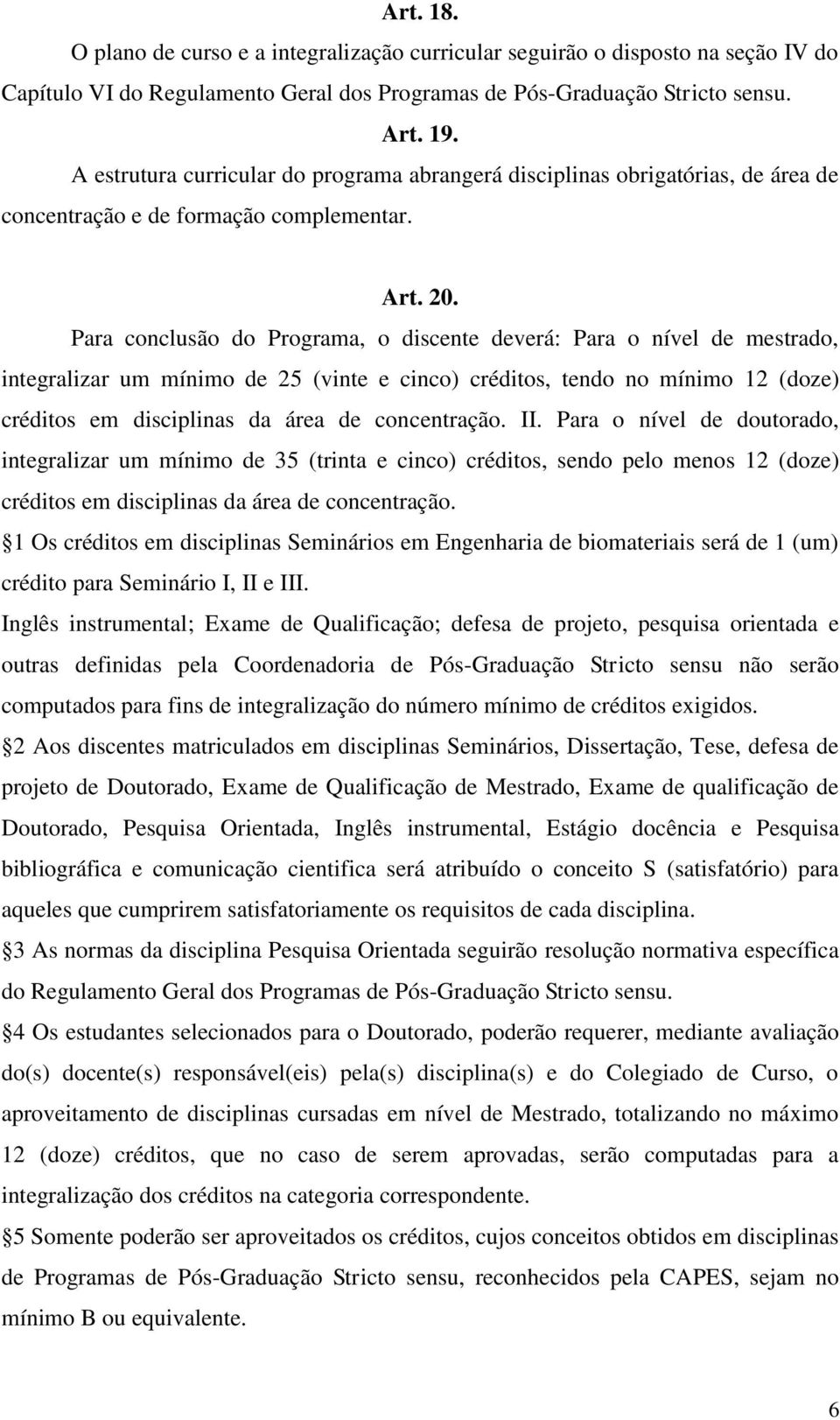 Para conclusão do Programa, o discente deverá: Para o nível de mestrado, integralizar um mínimo de 25 (vinte e cinco) créditos, tendo no mínimo 12 (doze) créditos em disciplinas da área de