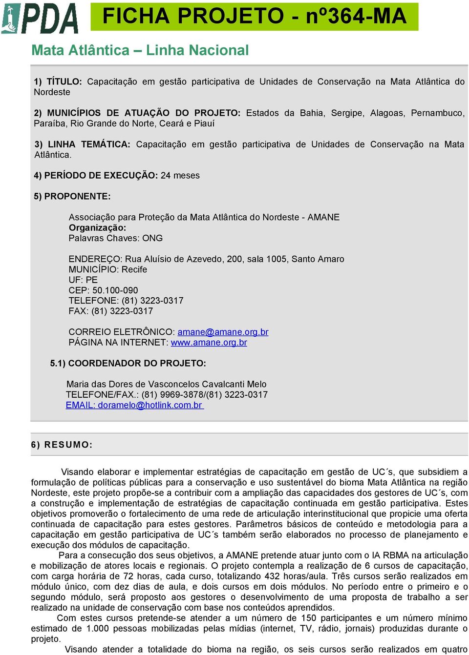 4) PERÍODO DE EXECUÇÃO: 24 meses 5) PROPONENTE: Associação para Proteção da Mata Atlântica do Nordeste - AMANE Organização: Palavras Chaves: ONG ENDEREÇO: Rua Aluísio de Azevedo, 200, sala 1005,