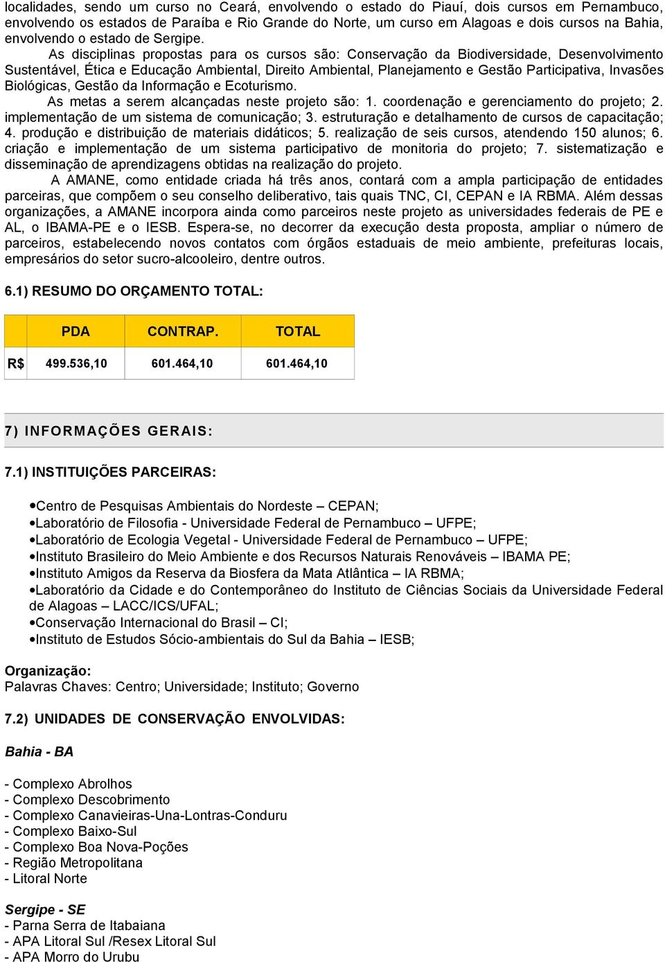 As disciplinas propostas para os cursos são: Conservação da Biodiversidade, Desenvolvimento Sustentável, Ética e Educação Ambiental, Direito Ambiental, Planejamento e Gestão Participativa, Invasões