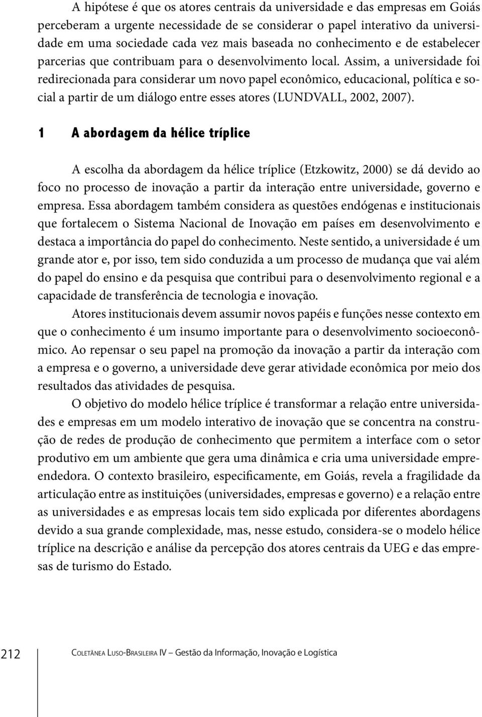 Assim, a universidade foi redirecionada para considerar um novo papel econômico, educacional, política e social a partir de um diálogo entre esses atores (LUNDVALL, 2002, 2007).