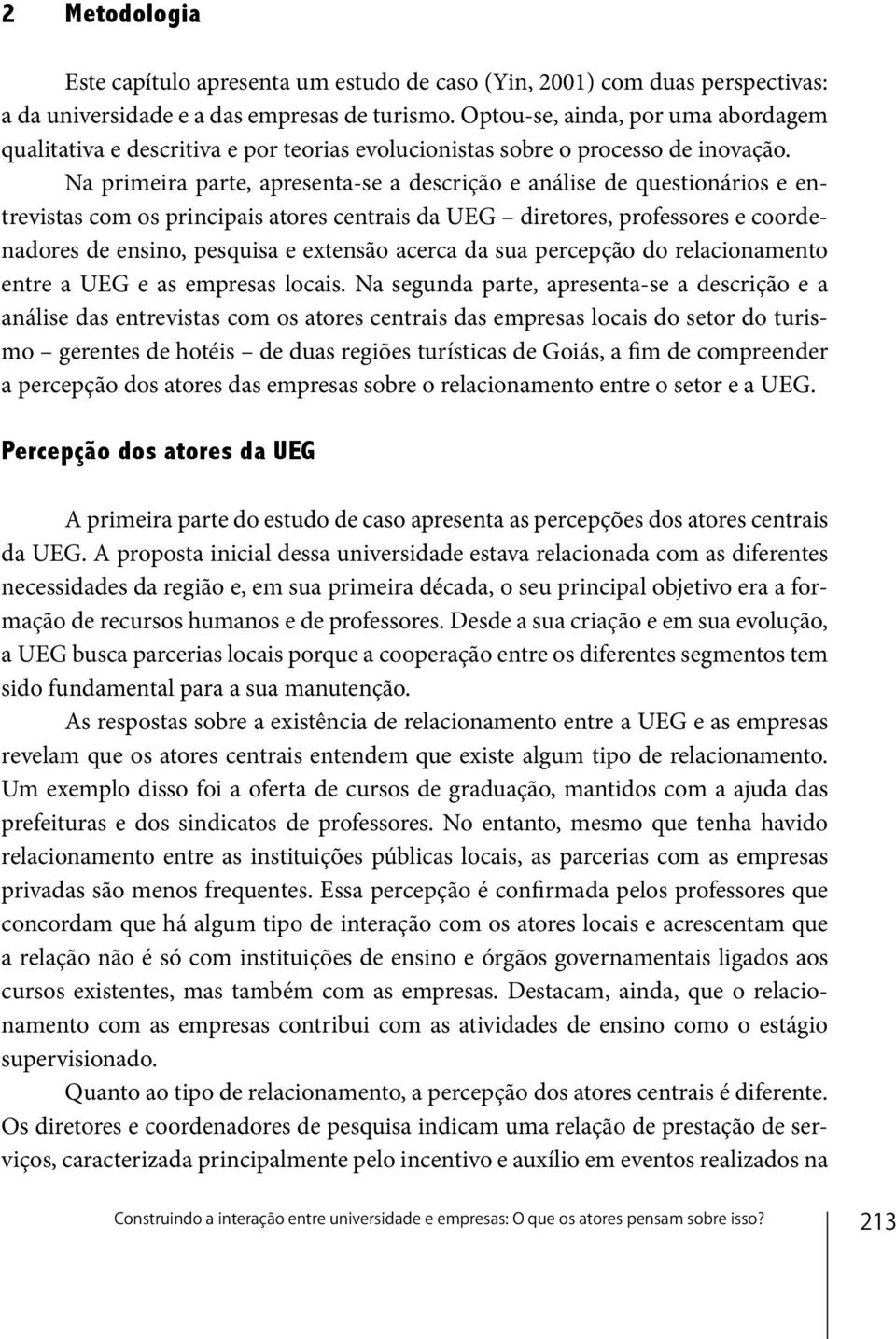 Na primeira parte, apresenta-se a descrição e análise de questionários e entrevistas com os principais atores centrais da UEG diretores, professores e coordenadores de ensino, pesquisa e extensão