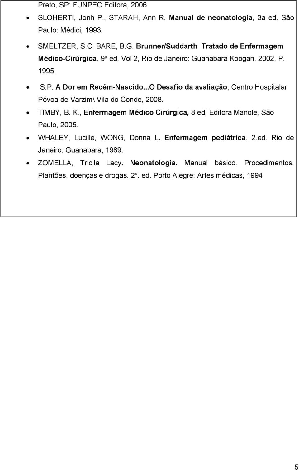 ..O Desafio da avaliação, Centro Hospitalar Póvoa de Varzim\ Vila do Conde, 2008. TIMBY, B. K., Enfermagem Médico Cirúrgica, 8 ed, Editora Manole, São Paulo, 2005.