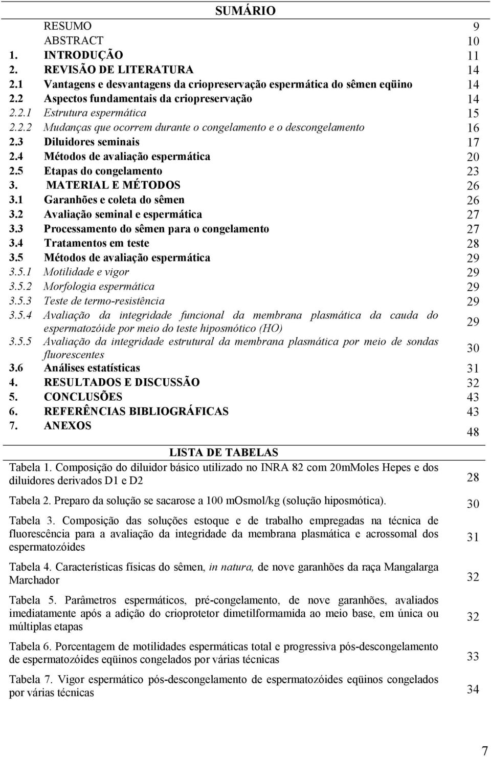 4 Métodos de avaliação espermática 20 2.5 Etapas do congelamento 23 3. MATERIAL E MÉTODOS 26 3.1 Garanhões e coleta do sêmen 26 3.2 Avaliação seminal e espermática 27 3.