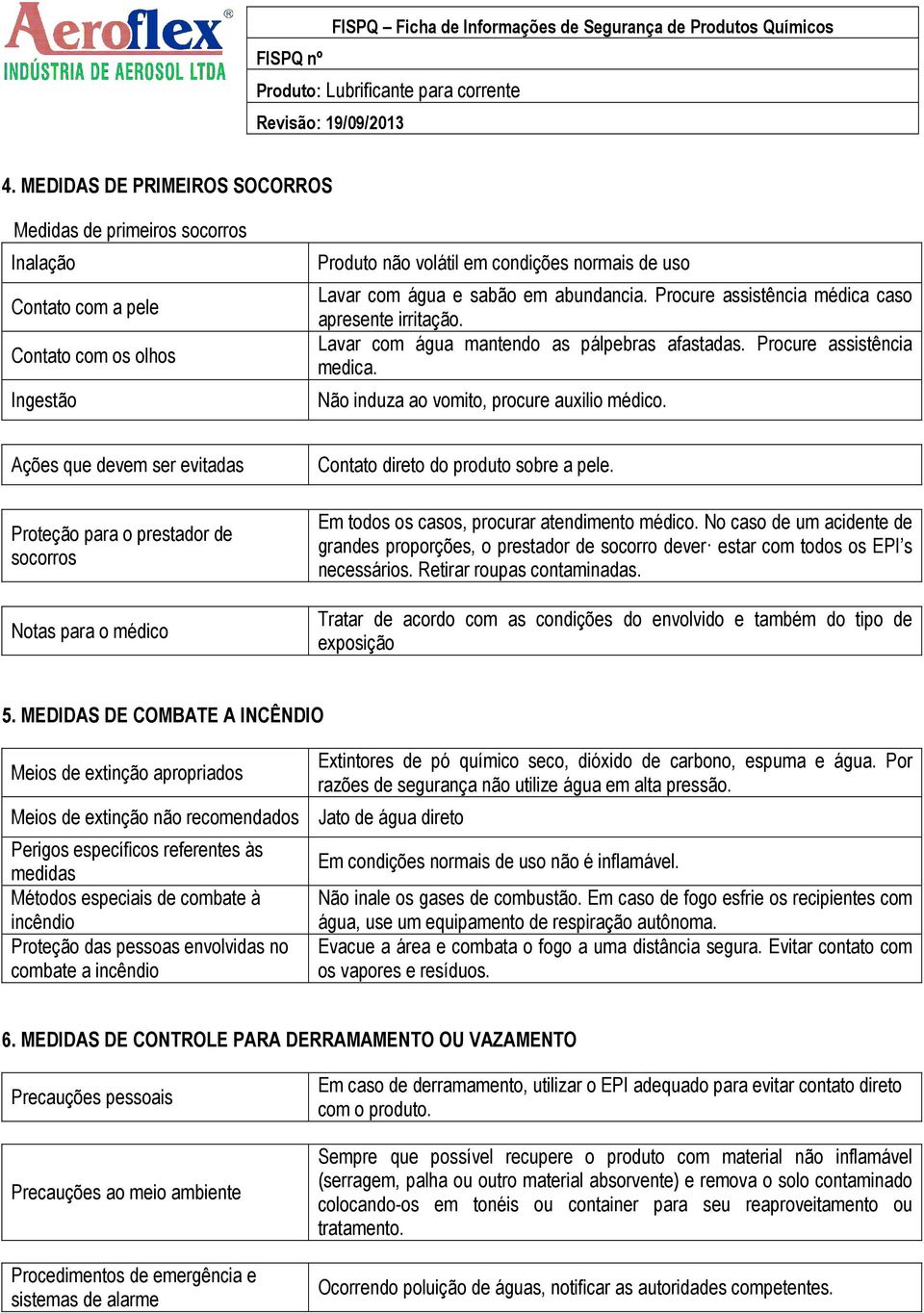 Ações que devem ser evitadas Proteção para o prestador de socorros Notas para o médico Contato direto do produto sobre a pele. Em todos os casos, procurar atendimento médico.