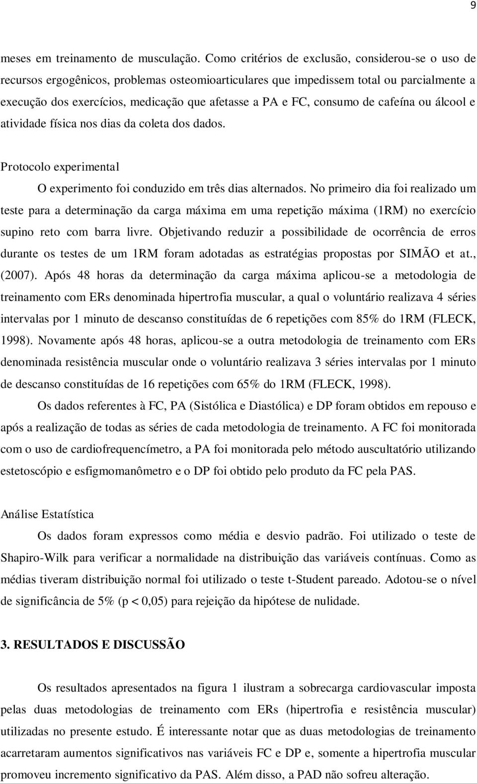 FC, consumo de cafeína ou álcool e atividade física nos dias da coleta dos dados. Protocolo experimental O experimento foi conduzido em três dias alternados.