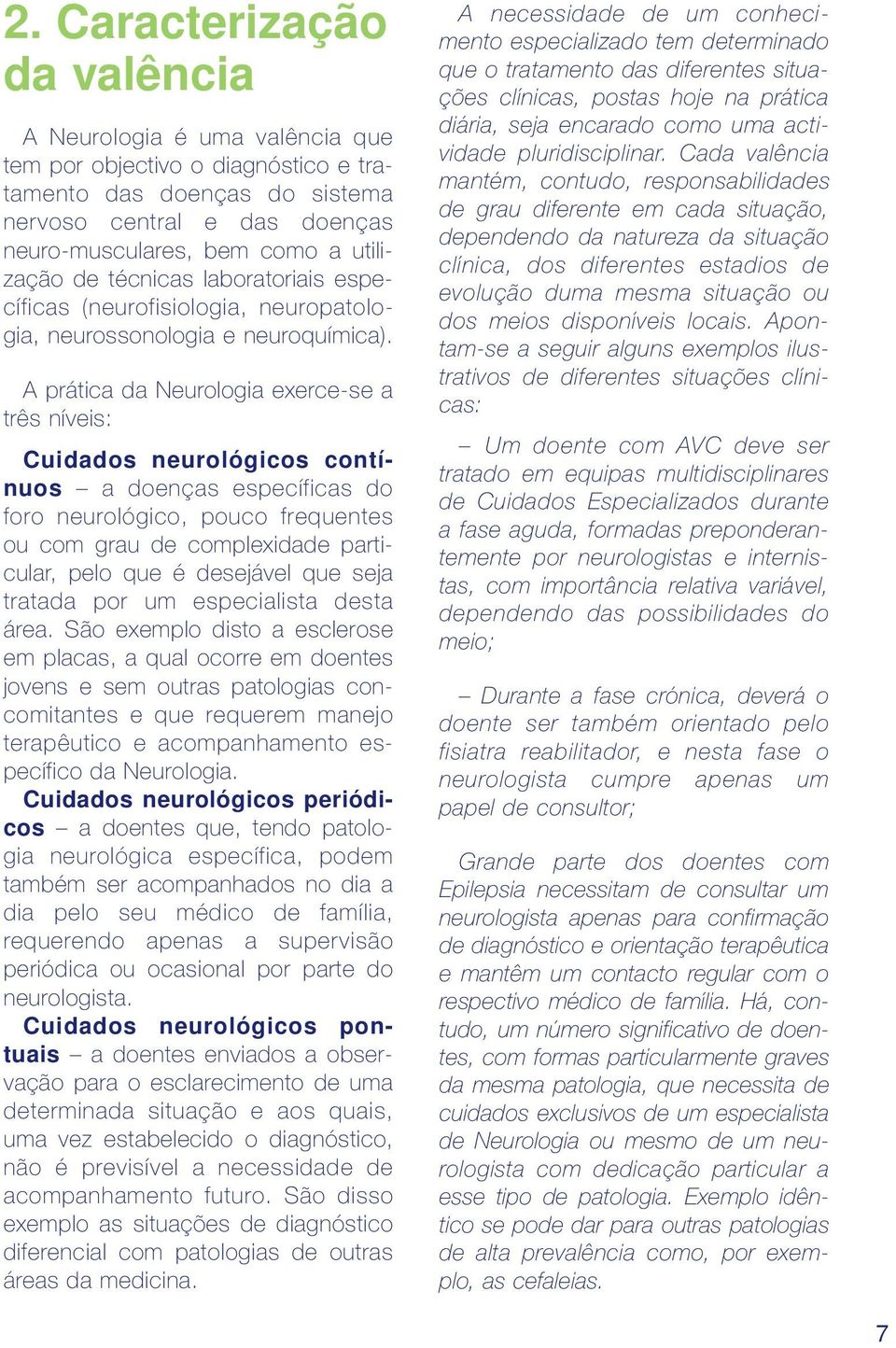 A prática da Neurologia exerce-se a três níveis: Cuidados neurológicos contínuos a doenças específicas do foro neurológico, pouco frequentes ou com grau de complexidade particular, pelo que é