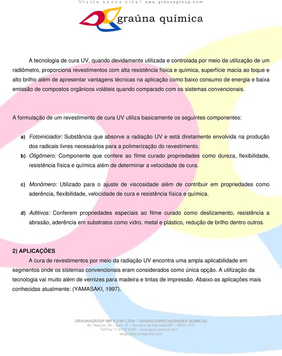 A formulação de um revestimento de cura UV utiliza basicamente os seguintes componentes: a) Fotoiniciador: Substância que absorve a radiação UV e está diretamente envolvida na produção dos radicais