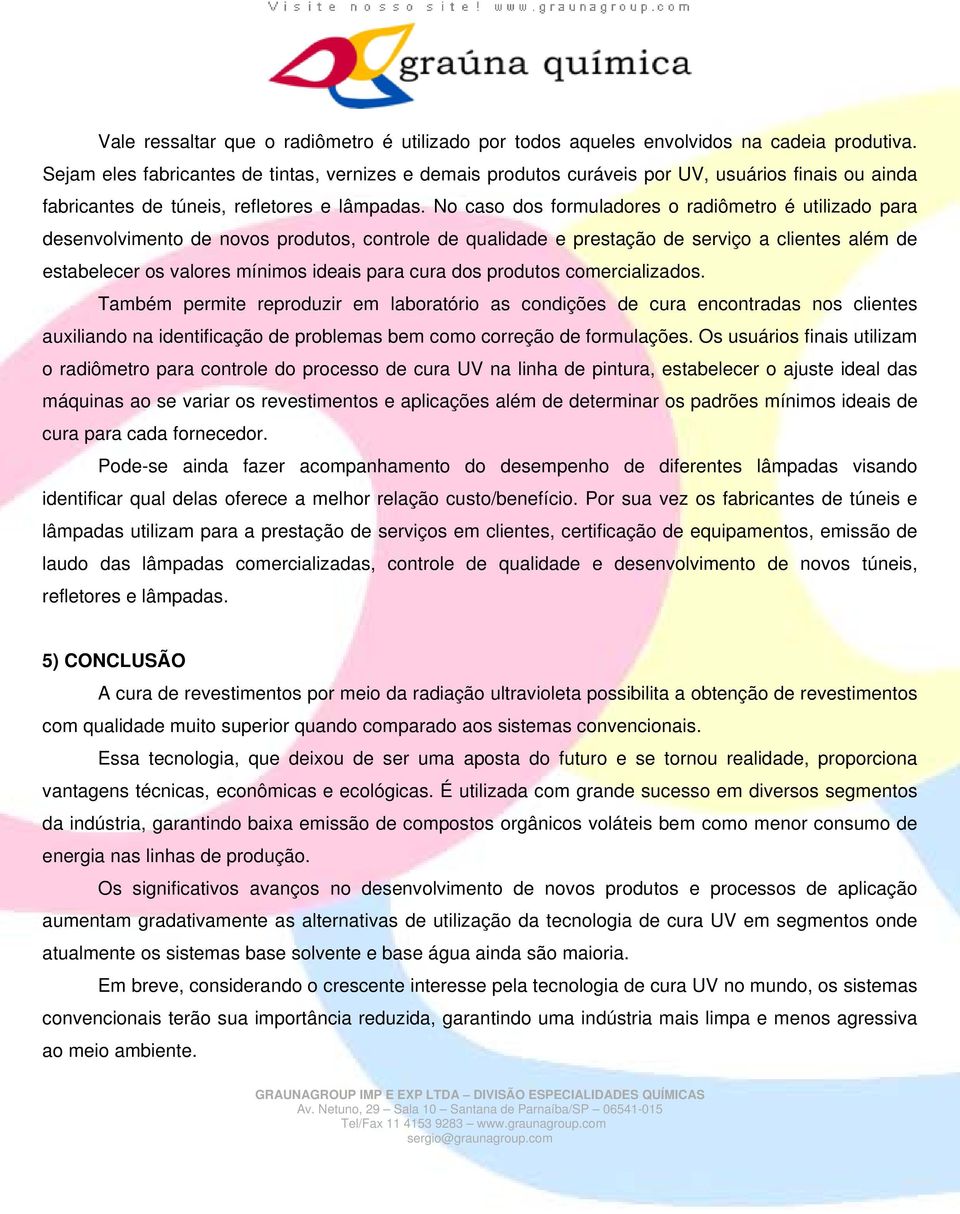 No caso dos formuladores o radiômetro é utilizado para desenvolvimento de novos produtos, controle de qualidade e prestação de serviço a clientes além de estabelecer os valores mínimos ideais para