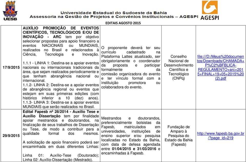 1.1 - LINHA 1: Destina-se a apoiar eventos nacionais ou internacionais tradicionais da área, que sejam realizados periodicamente e que tenham abrangência nacional ou internacional. 1.1.2- LINHA 2: Destina-se a apoiar eventos de abrangência regional ou eventos que estejam em suas primeiras edições (com histórico inferior a 10 (dez) anos).