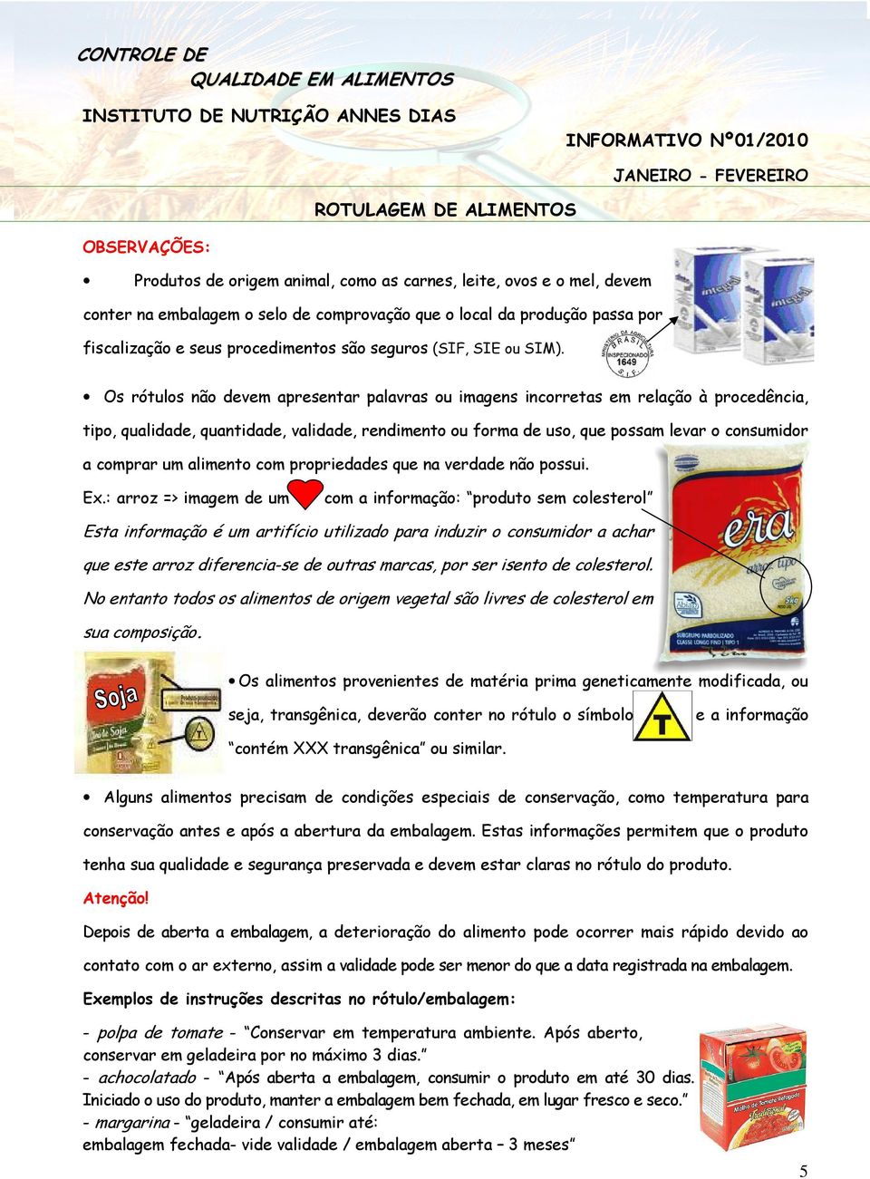 Os rótulos não devem apresentar palavras ou imagens incorretas em relação à procedência, tipo, qualidade, quantidade, validade, rendimento ou forma de uso, que possam levar o consumidor a comprar um