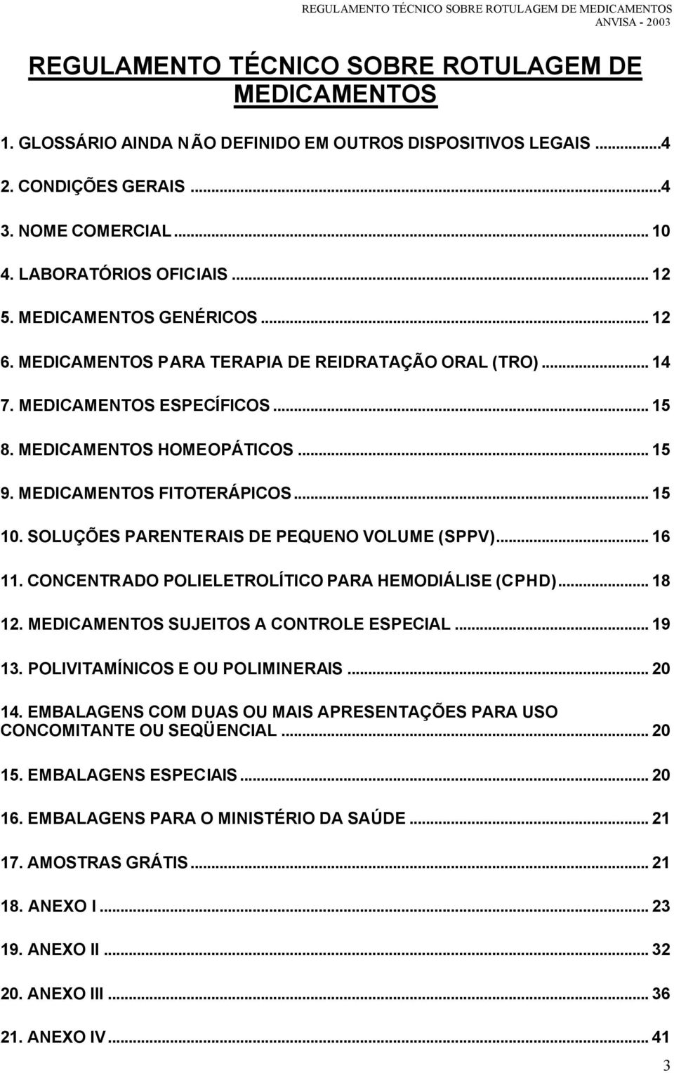 SOLUÇÕES PARENTERAIS DE PEQUENO VOLUME (SPPV)... 16 11. CONCENTRADO POLIELETROLÍTICO PARA HEMODIÁLISE (CPHD)... 18 12. MEDICAMENTOS SUJEITOS A CONTROLE ESPECIAL... 19 13.