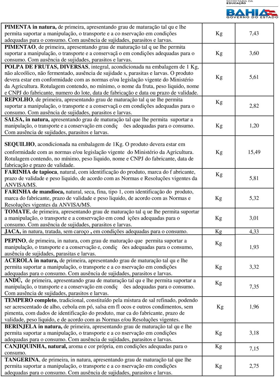 O produto devera estar em conformidade com as normas e/ou legislação vigente do Ministério da Agricultura.