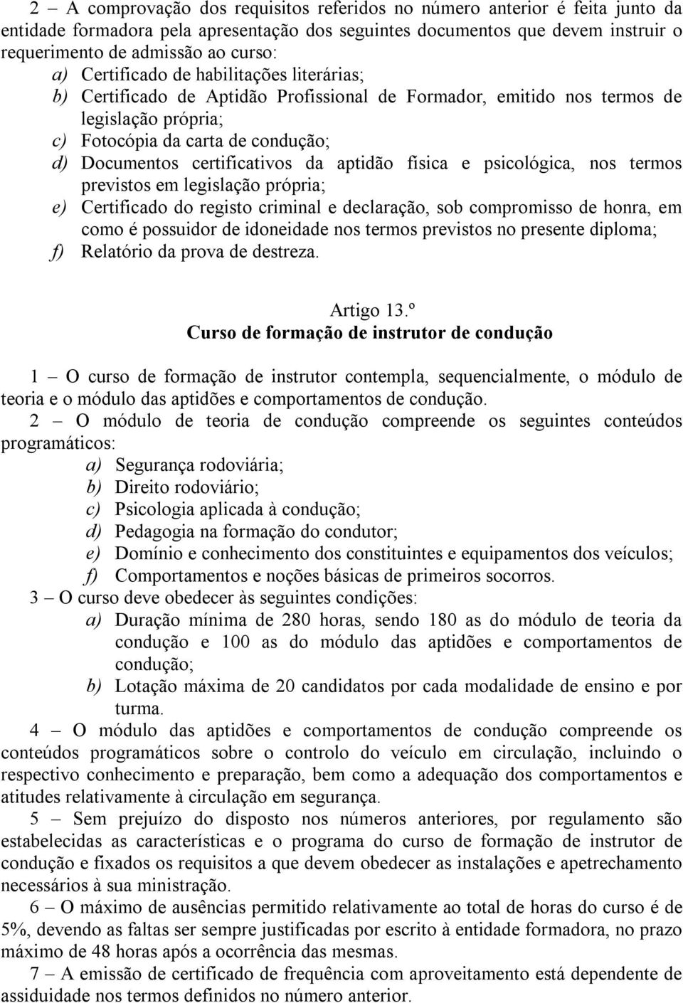 da aptidão física e psicológica, nos termos previstos em legislação própria; e) Certificado do registo criminal e declaração, sob compromisso de honra, em como é possuidor de idoneidade nos termos