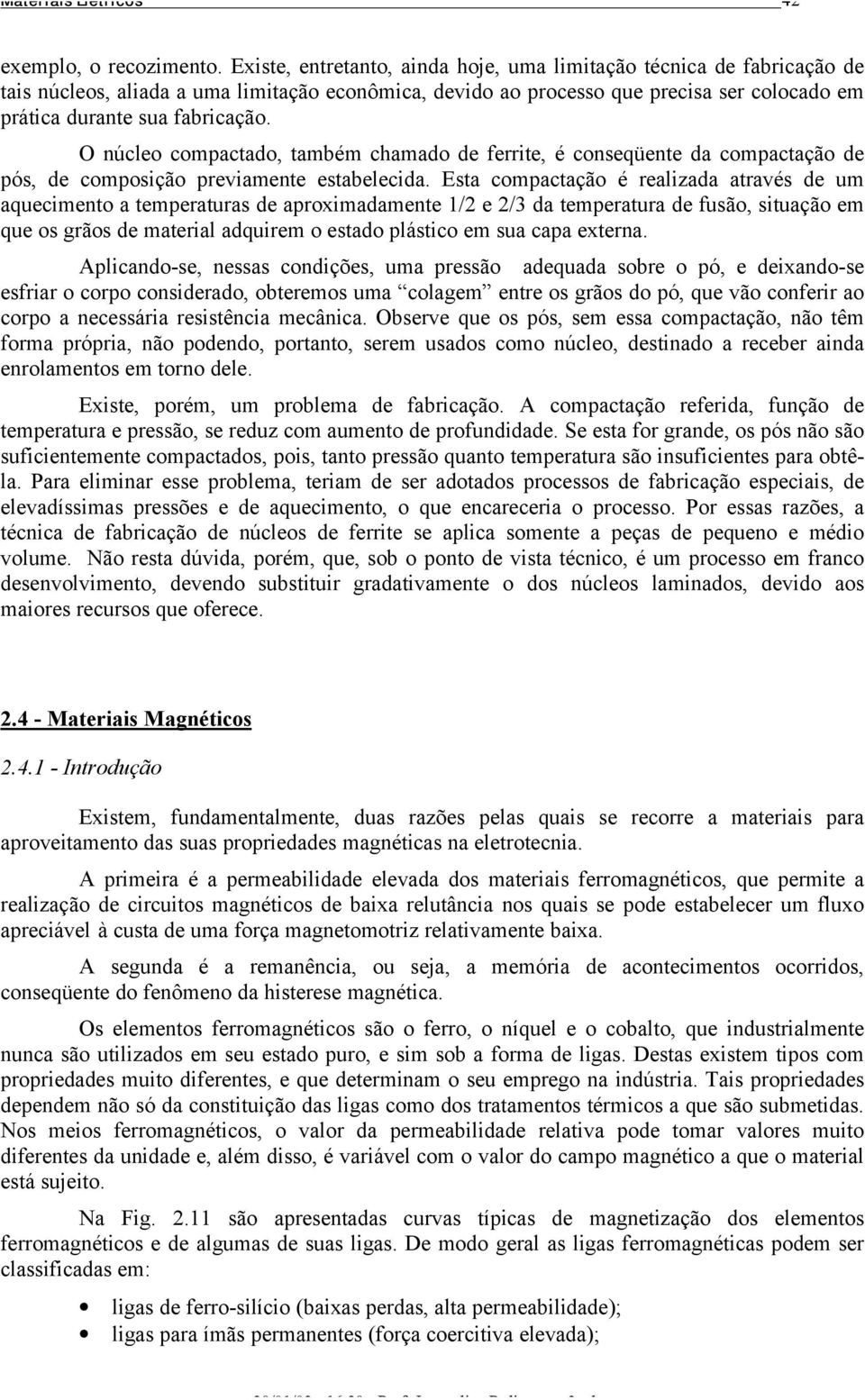 O núcleo compactado, também chamado de ferrite, é conseqüente da compactação de pós, de composição previamente estabelecida.