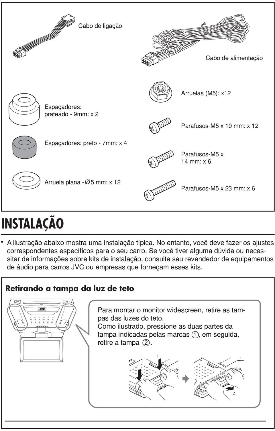 Se você tiver alguma dúvida ou necessitar de informações sobre kits de instalação, consulte seu revendedor de equipamentos de áudio para carros JVC ou empresas que forneçam esses kits.