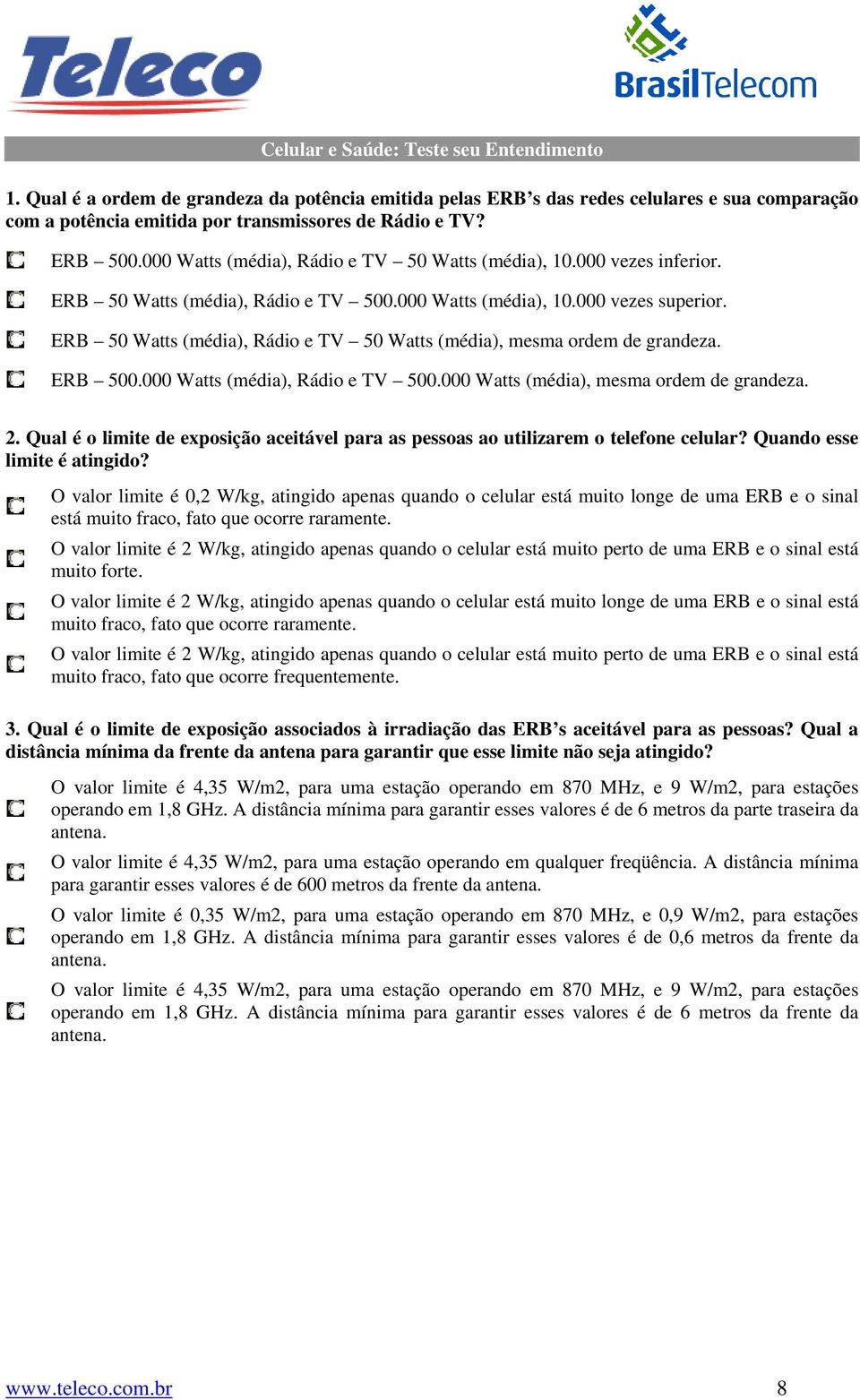 ERB 50 Watts (média), Rádio e TV 50 Watts (média), mesma ordem de grandeza. ERB 500.000 Watts (média), Rádio e TV 500.000 Watts (média), mesma ordem de grandeza. 2.