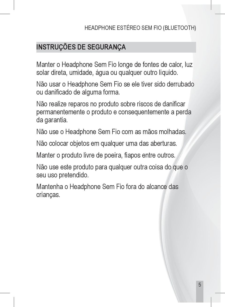 Não realize reparos no produto sobre riscos de danificar permanentemente o produto e consequentemente a perda da garantia.