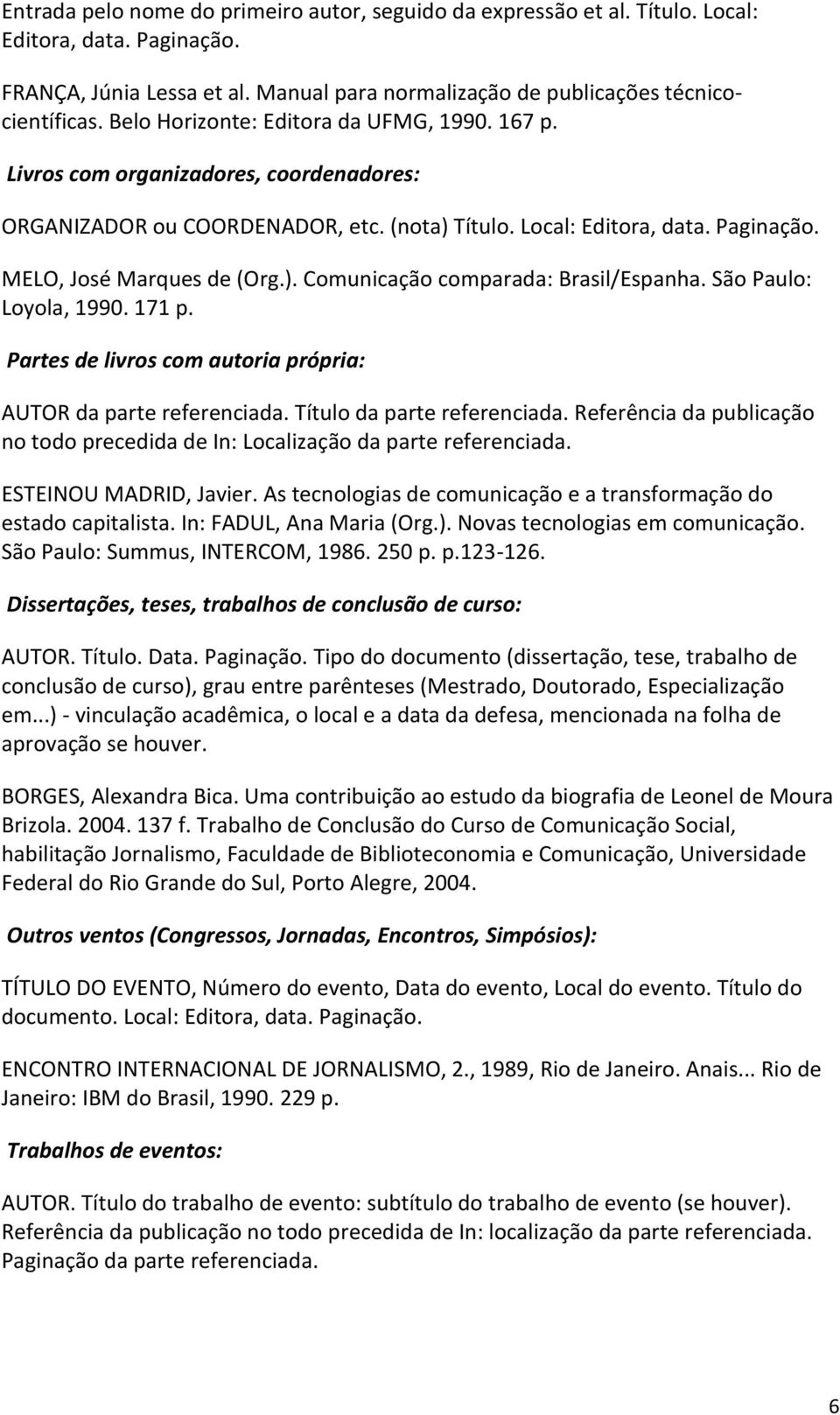 São Paulo: Loyola, 1990. 171 p. Partes de livros com autoria própria: AUTOR da parte referenciada. Título da parte referenciada.