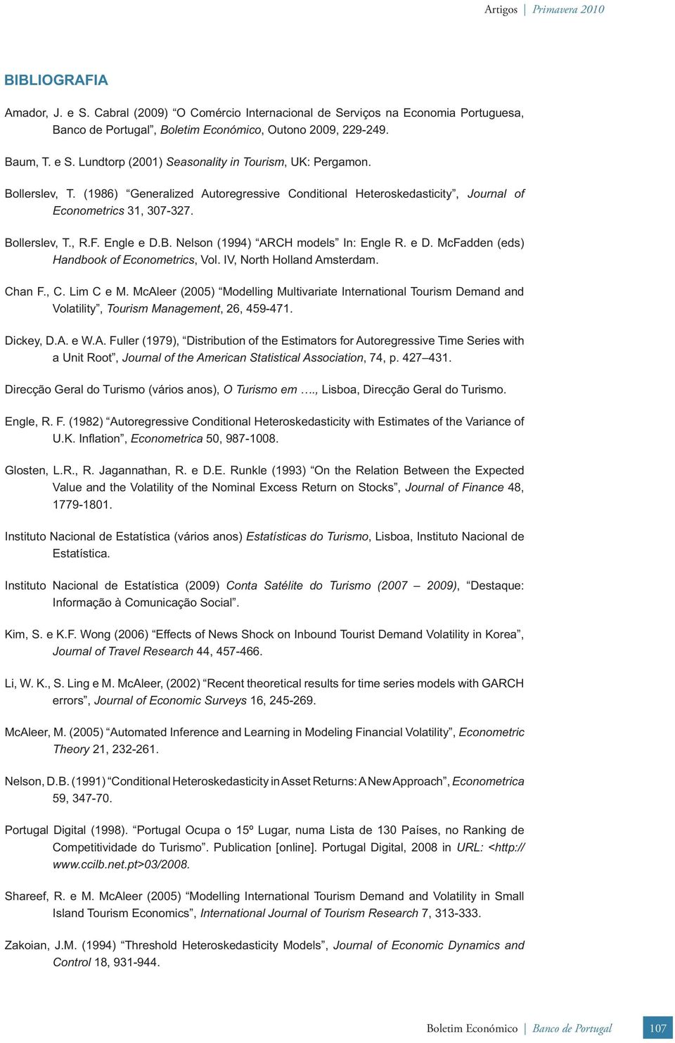 IV, Norh Holland Amserdam. Chan F., C. Lim C e M. McAleer (2005) Modelling Mulivariae Inernaional Tourism Demand and Volailiy, Tourism Managemen, 26, 459-471. Dickey, D.A. e W.A. Fuller (1979), Disribuion of he Esimaors for Auoregressive Time Series wih a Uni Roo, Journal of he American Saisical Associaion, 74, p.