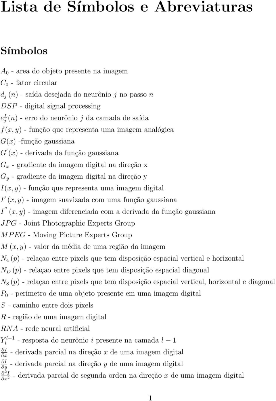 y - gradiente da imagem digital na direção y I(x, y) - função que representa uma imagem digital I (x, y) - imagem suavizada com uma função gaussiana I (x, y) - imagem diferenciada com a derivada da