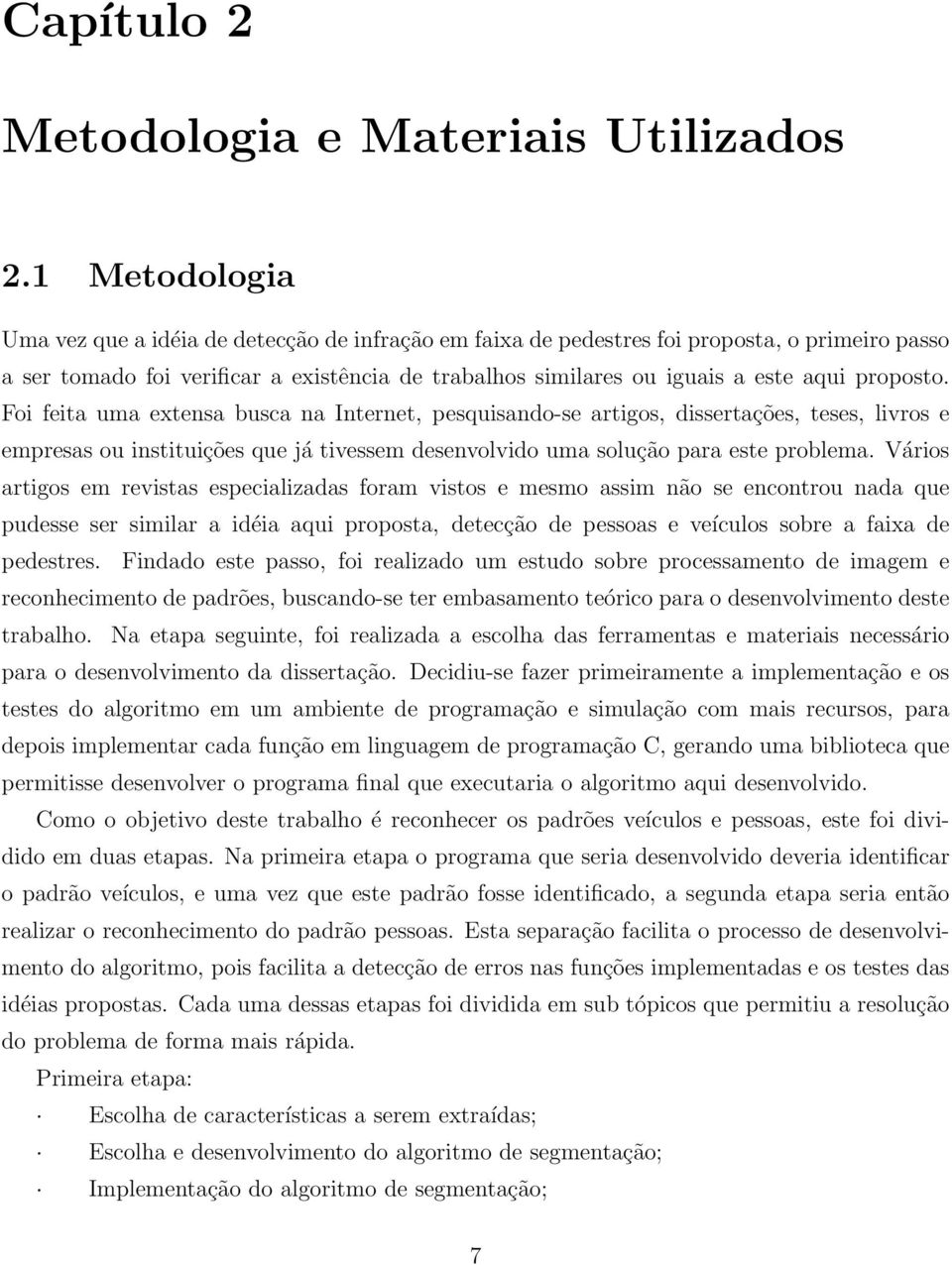 proposto. Foi feita uma extensa busca na Internet, pesquisando-se artigos, dissertações, teses, livros e empresas ou instituições que já tivessem desenvolvido uma solução para este problema.