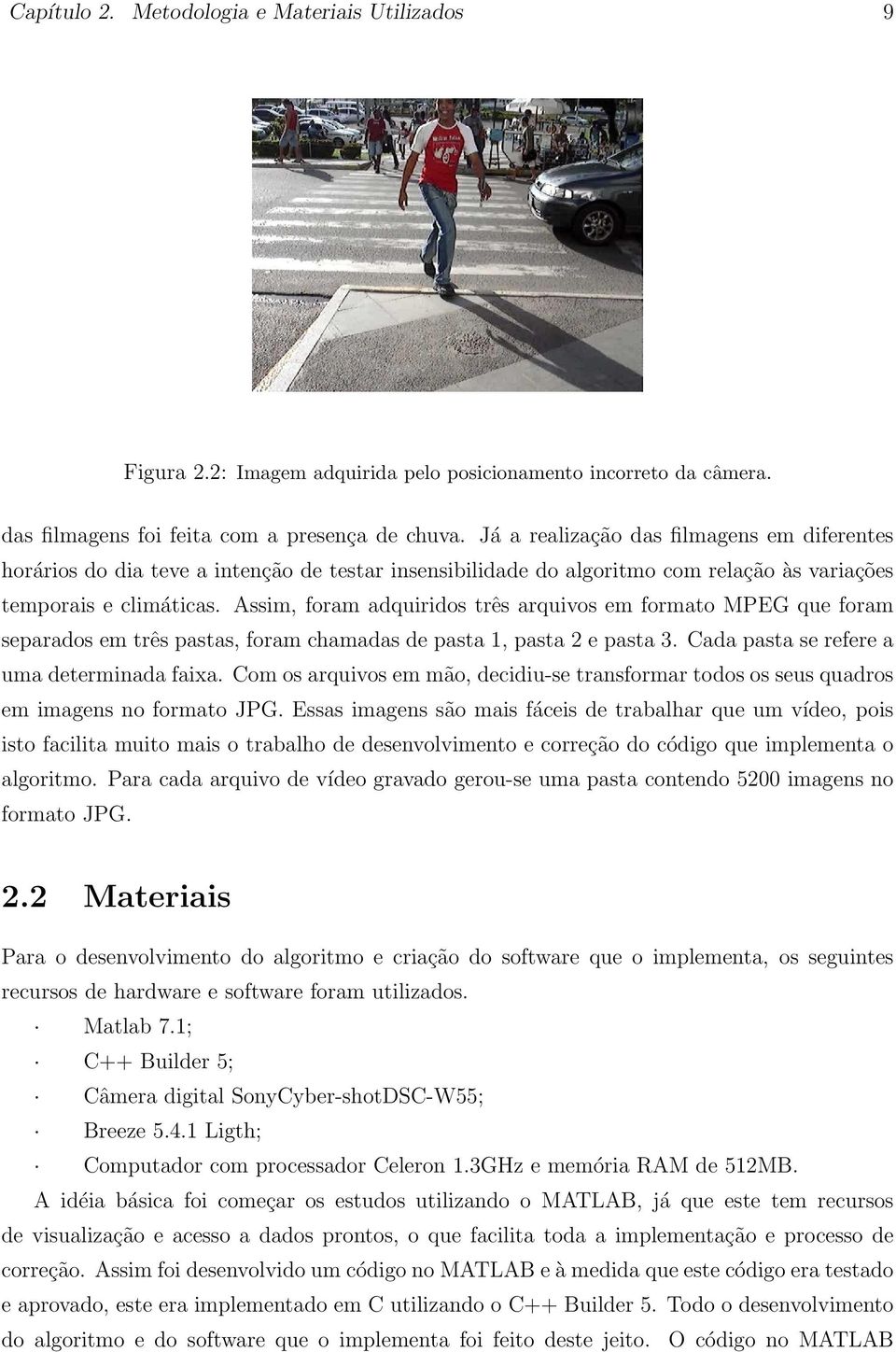 Assim, foram adquiridos três arquivos em formato MPEG que foram separados em três pastas, foram chamadas de pasta 1, pasta 2 e pasta 3. Cada pasta se refere a uma determinada faixa.