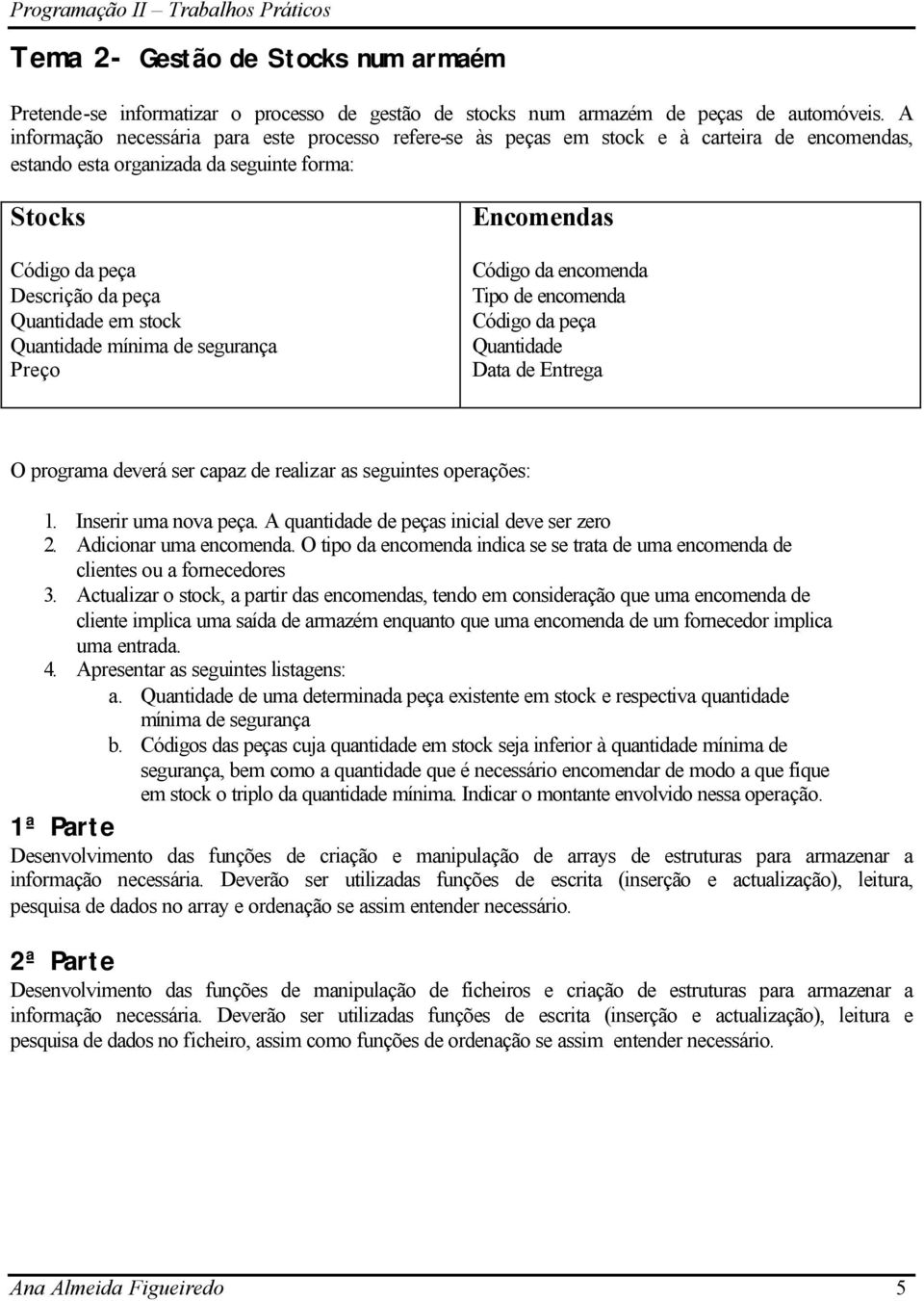 stock Quantidade mínima de segurança Preço Encomendas Código da encomenda Tipo de encomenda Código da peça Quantidade Data de Entrega O programa deverá ser capaz de realizar as seguintes operações: 1.