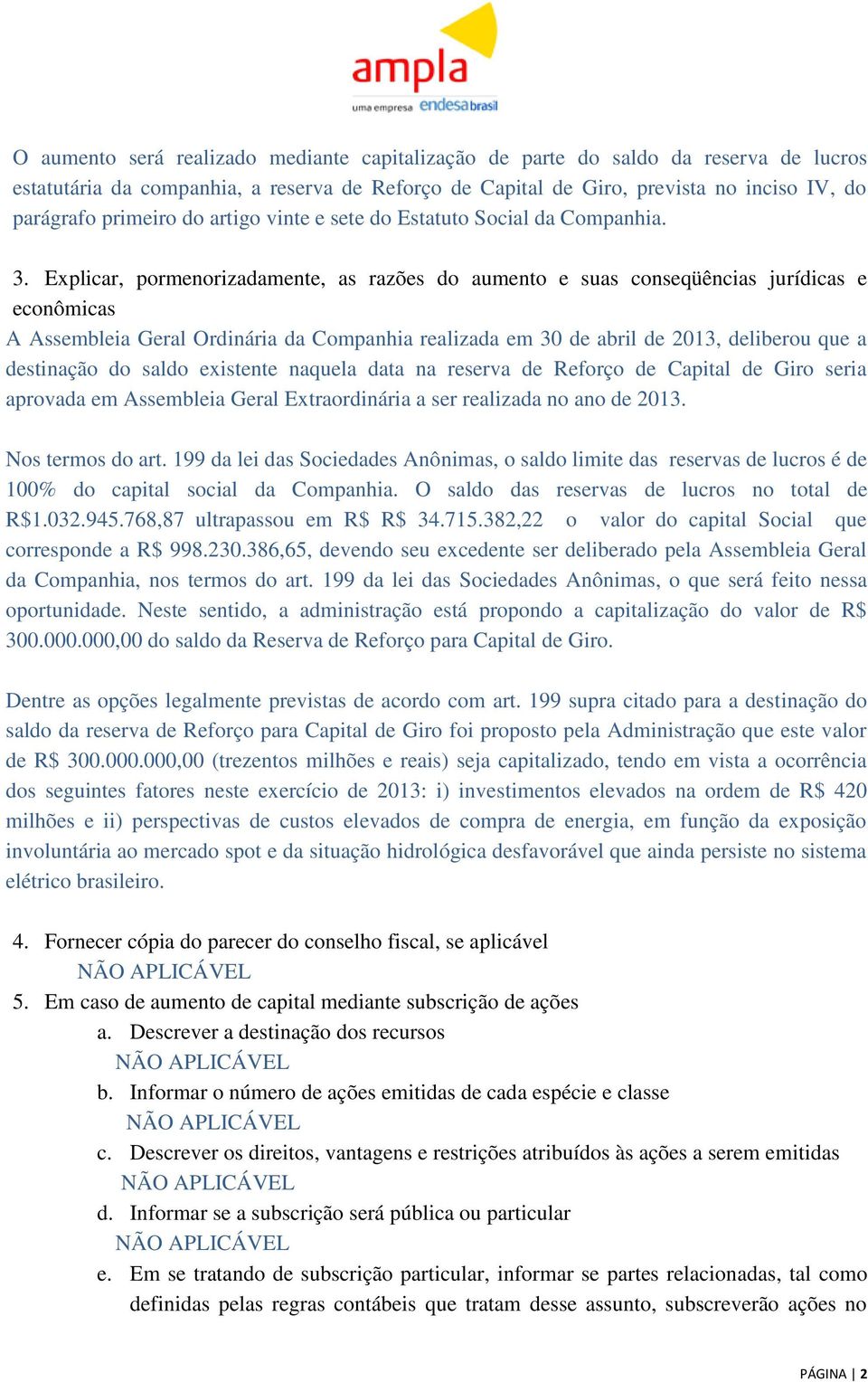 Explicar, pormenorizadamente, as razões do aumento e suas conseqüências jurídicas e econômicas A Assembleia Geral Ordinária da Companhia realizada em 30 de abril de 2013, deliberou que a destinação